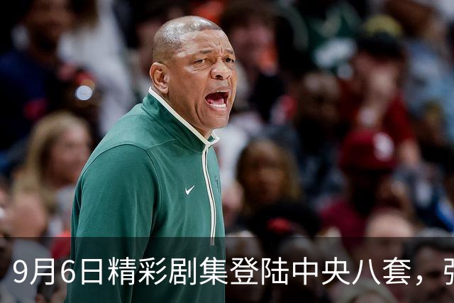 9月6日精彩剧集登陆中央八套，强大阵容引人期待
